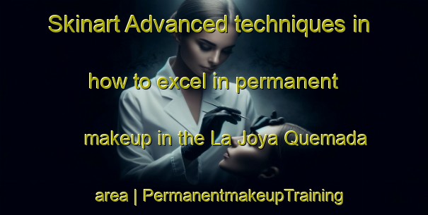 Skinart Advanced techniques in how to excel in permanent makeup in the La Joya Quemada area | PermanentmakeupTraining | PermanentmakeupClasses | SkinartTraining-Mexico